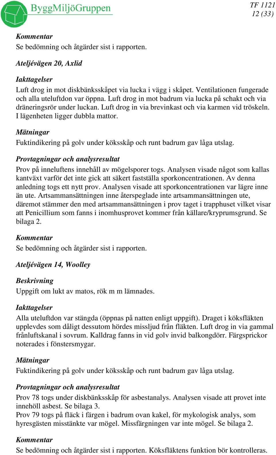 Fuktindikering på golv under köksskåp och runt badrum gav låga utslag. Provtagningar och analysresultat Prov på inneluftens innehåll av mögelsporer togs.