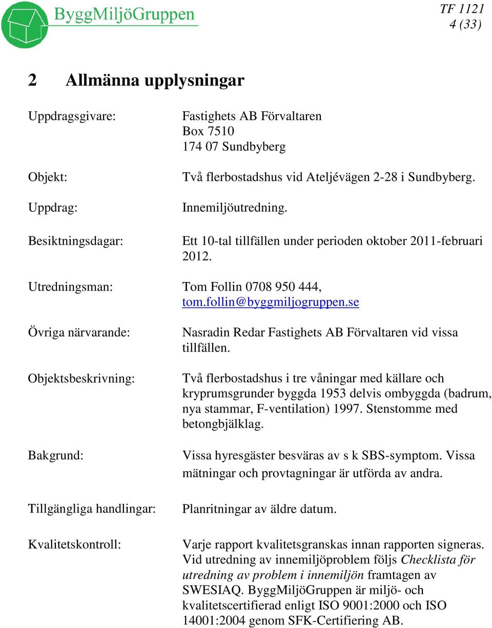 se Övriga närvarande: Objektsbeskrivning: Bakgrund: Tillgängliga handlingar: Kvalitetskontroll: Nasradin Redar Fastighets AB Förvaltaren vid vissa tillfällen.