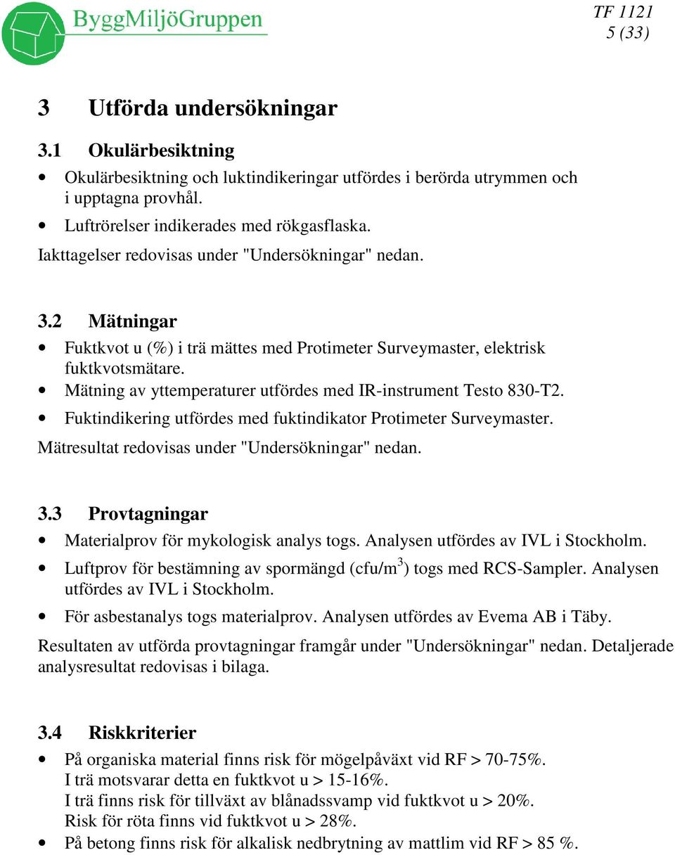 Fuktindikering utfördes med fuktindikator Protimeter Surveymaster. Mätresultat redovisas under "Undersökningar" nedan. 3.3 Provtagningar Materialprov för mykologisk analys togs.