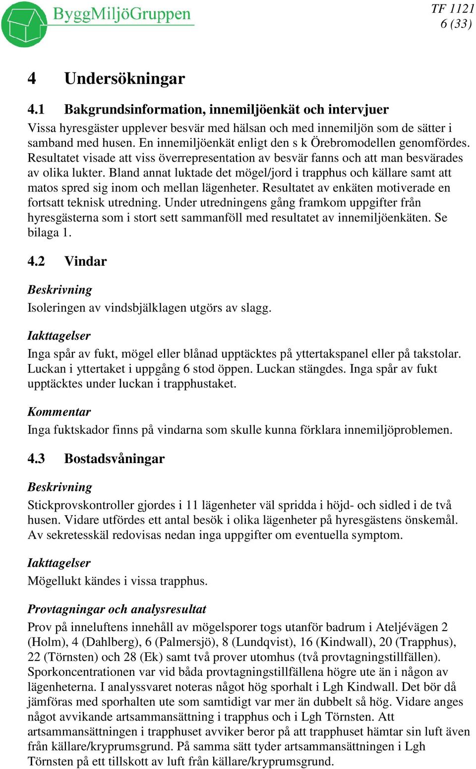 Bland annat luktade det mögel/jord i trapphus och källare samt att matos spred sig inom och mellan lägenheter. Resultatet av enkäten motiverade en fortsatt teknisk utredning.