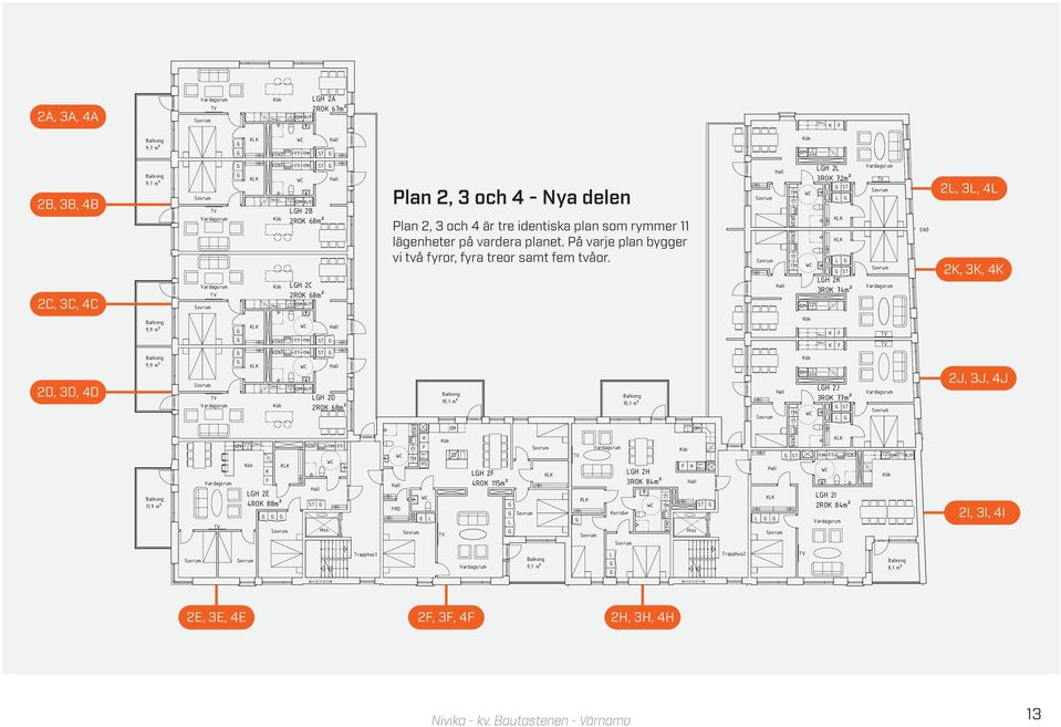 H 2 3RO 72m² H 2 3RO 74m² EI60 2, 3, 4 2, 3, 4 2D, 3D, 4D 9,9 m² 9,9 m² 11,9 m² H 2E 4RO 88m² Hiss / H 2D 2RO 68m² RD Ugn/ HS 10,1 m² H 2 4RO 115m²