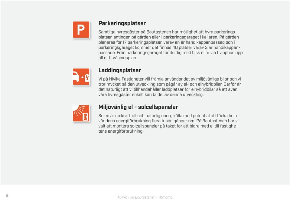 rån parkeringsgaraget tar du dig med hiss eller via trapphus upp till ditt tvåningsplan.
