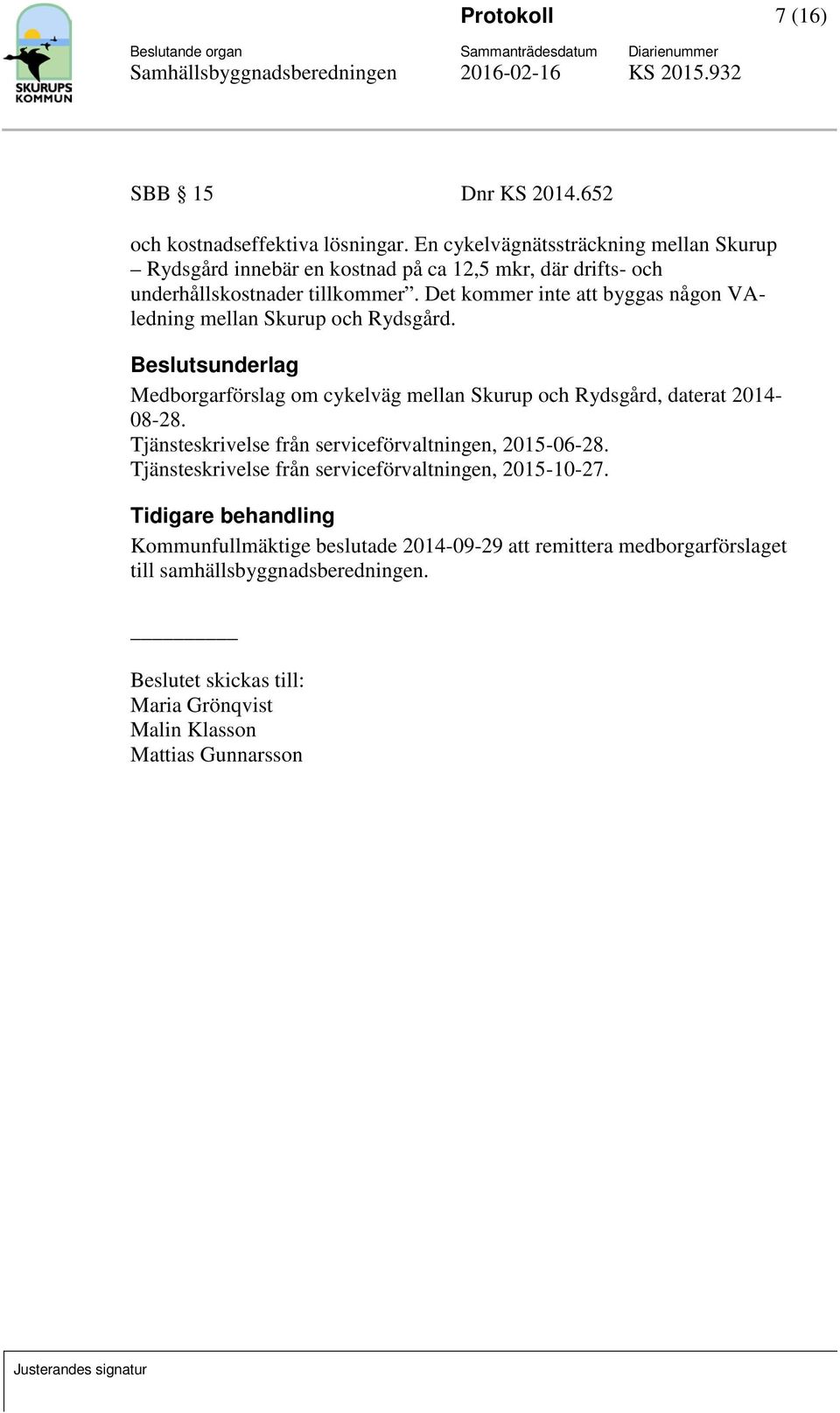 Det kommer inte att byggas någon VAledning mellan Skurup och Rydsgård. Beslutsunderlag Medborgarförslag om cykelväg mellan Skurup och Rydsgård, daterat 2014-08-28.