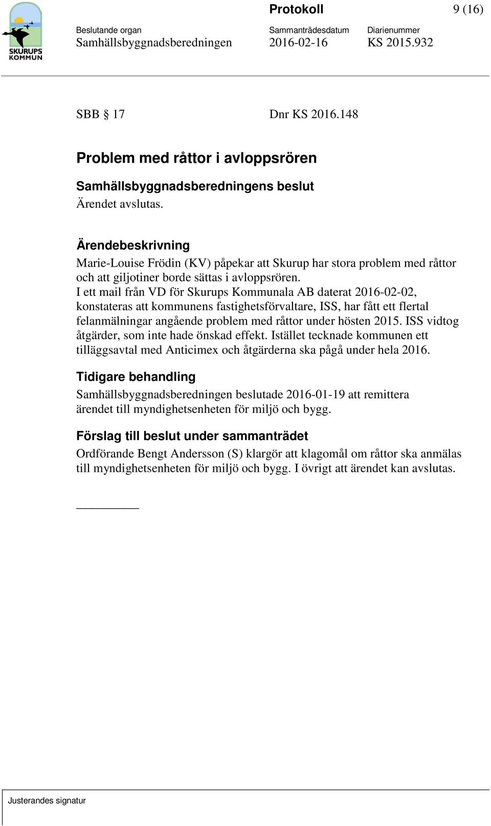 I ett mail från VD för Skurups Kommunala AB daterat 2016-02-02, konstateras att kommunens fastighetsförvaltare, ISS, har fått ett flertal felanmälningar angående problem med råttor under hösten 2015.