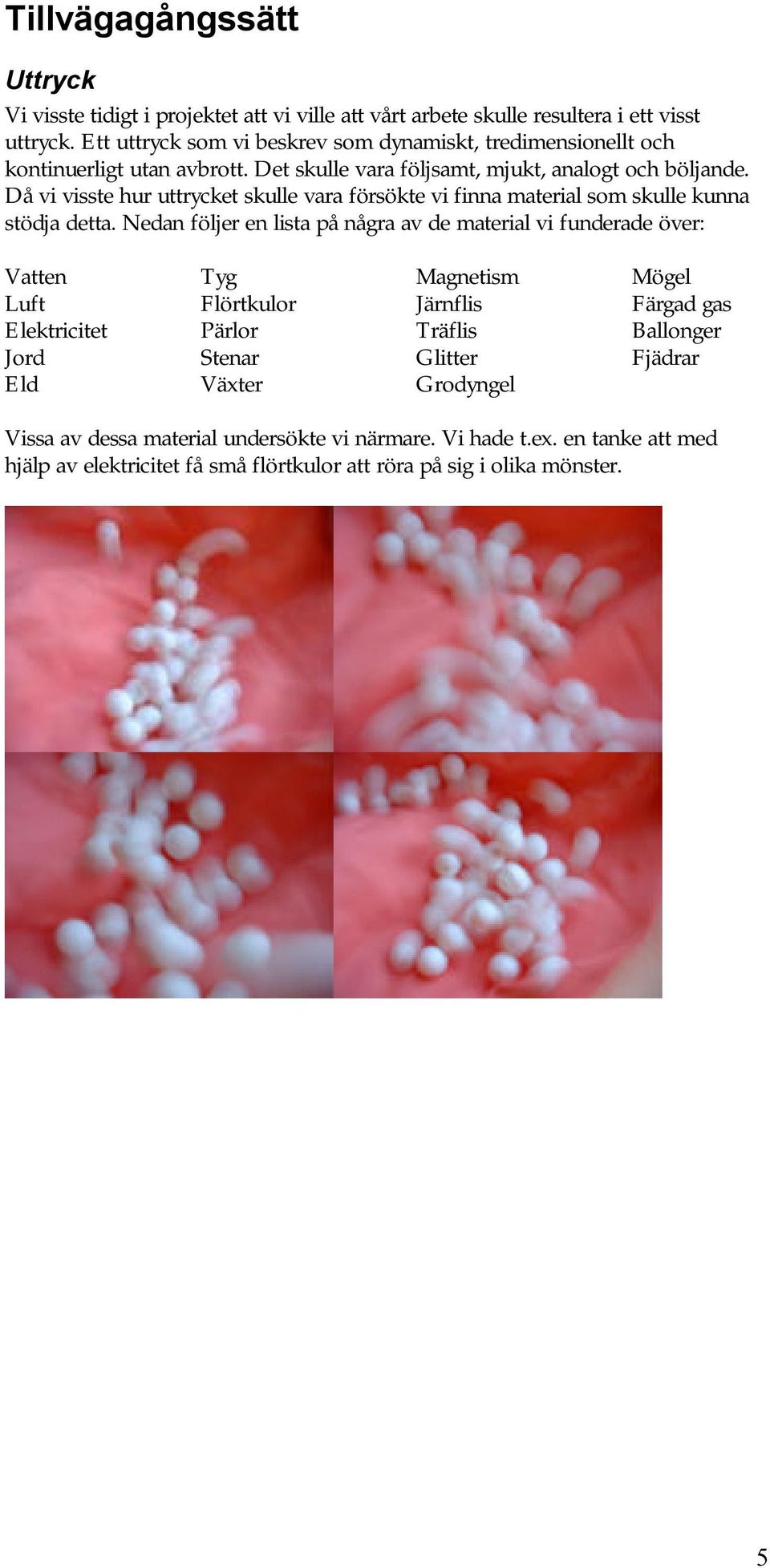 Då vi visste hur uttrycket skulle vara försökte vi finna material som skulle kunna stödja detta.