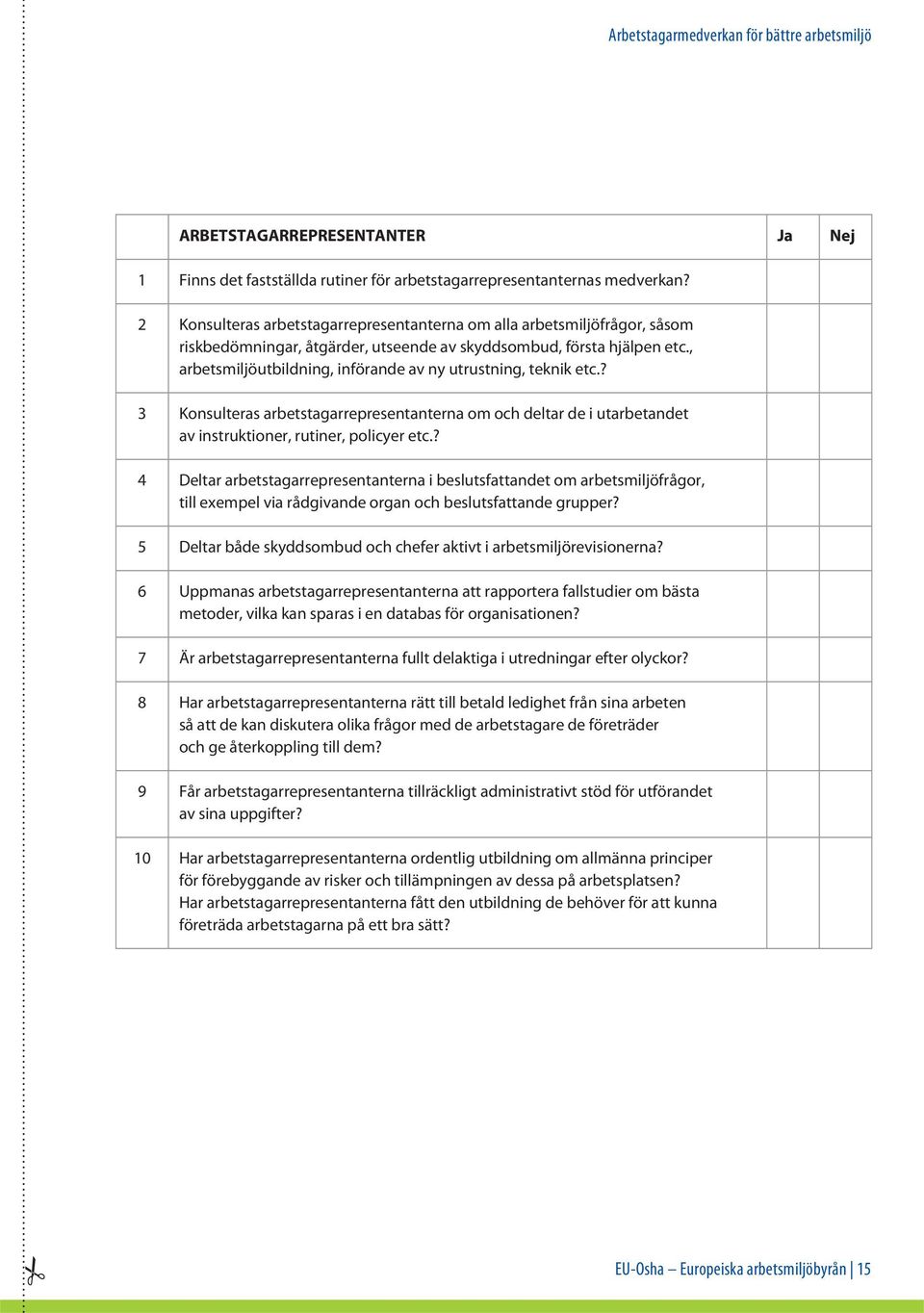 , arbetsmiljöutbildning, införande av ny utrustning, teknik etc.? 3 Konsulteras arbetstagarrepresentanterna om och deltar de i utarbetandet av instruktioner, rutiner, policyer etc.