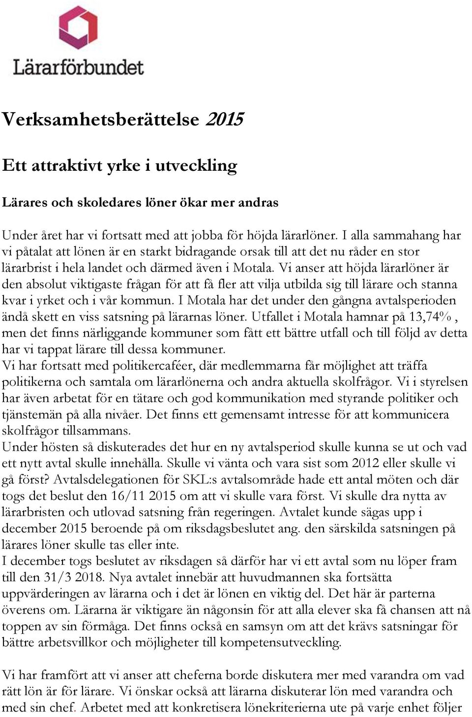 Vi anser att höjda lärarlöner är den absolut viktigaste frågan för att få fler att vilja utbilda sig till lärare och stanna kvar i yrket och i vår kommun.