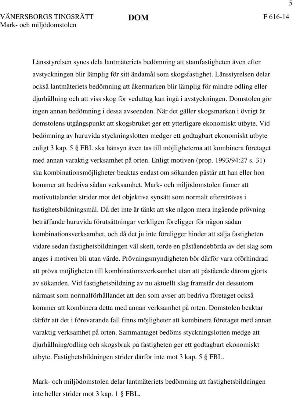 Domstolen gör ingen annan bedömning i dessa avseenden. När det gäller skogsmarken i övrigt är domstolens utgångspunkt att skogsbruket ger ett ytterligare ekonomiskt utbyte.