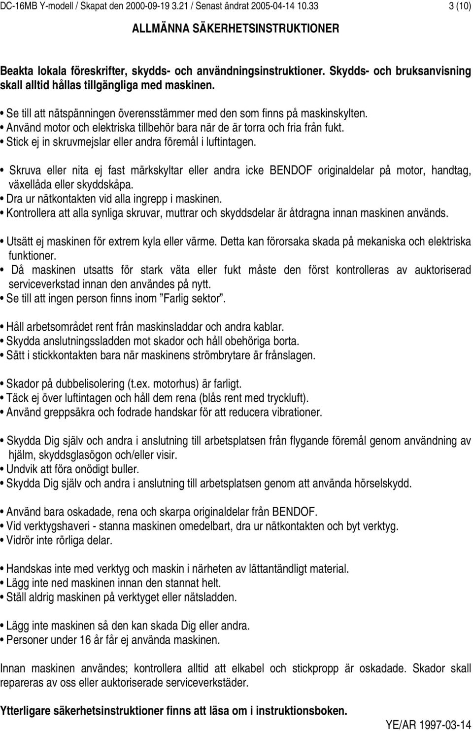 Använd motor och elektriska tillbehör bara när de är torra och fria från fukt. Stick ej in skruvmejslar eller andra föremål i luftintagen.