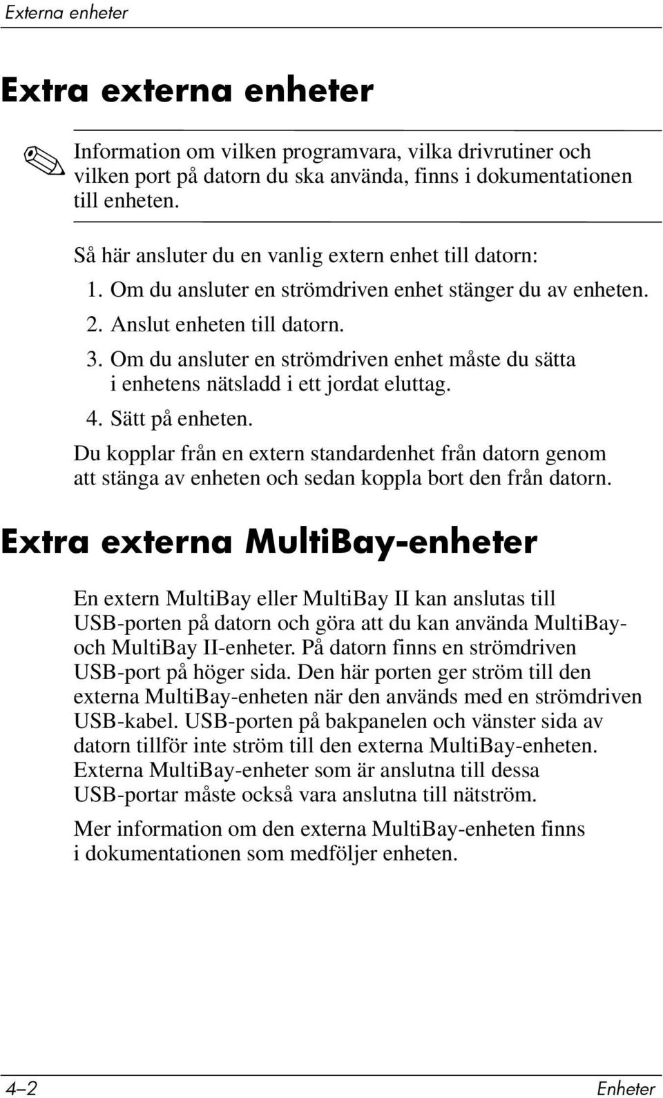 Om du ansluter en strömdriven enhet måste du sätta i enhetens nätsladd i ett jordat eluttag. 4. Sätt på enheten.