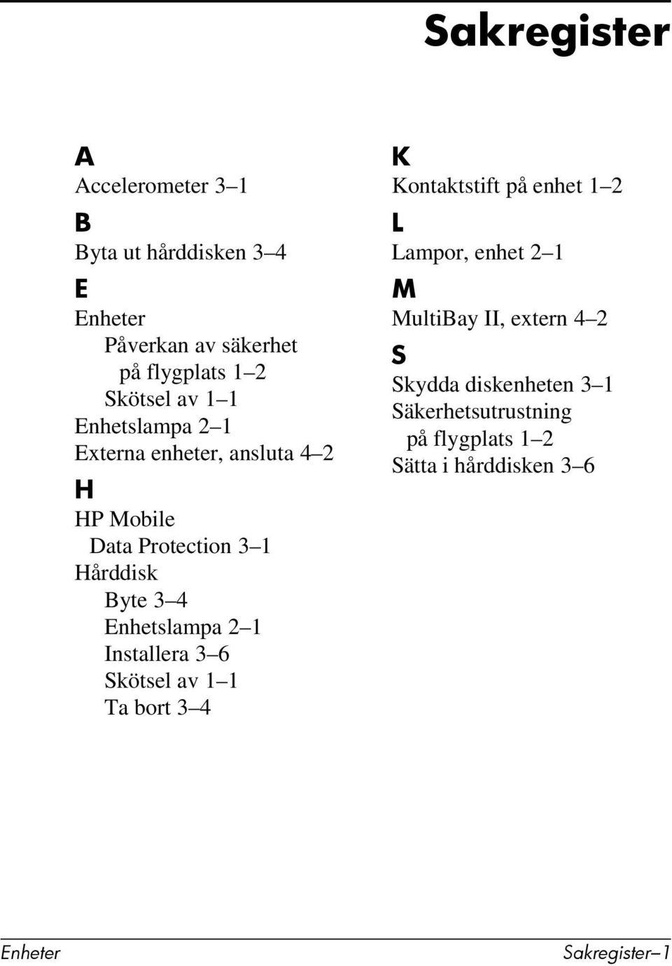 2 1 Installera 3 6 Skötsel av 1 1 Ta bort 3 4 K Kontaktstift på enhet 1 2 L Lampor, enhet 2 1 M MultiBay II,