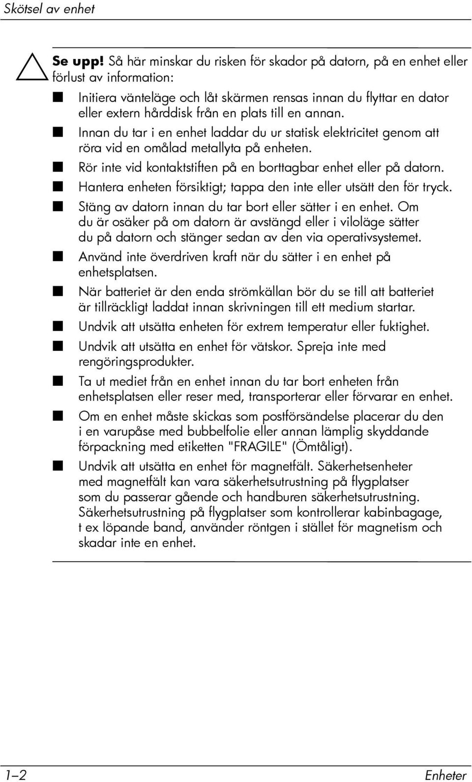 en annan. Innan du tar i en enhet laddar du ur statisk elektricitet genom att röra vid en omålad metallyta på enheten. Rör inte vid kontaktstiften på en borttagbar enhet eller på datorn.