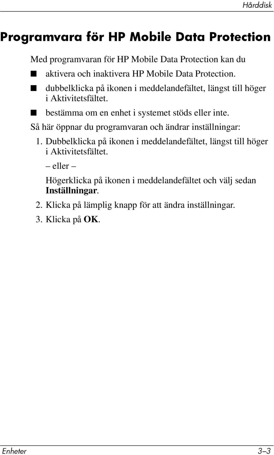 Så här öppnar du programvaran och ändrar inställningar: 1. Dubbelklicka på ikonen i meddelandefältet, längst till höger i Aktivitetsfältet.