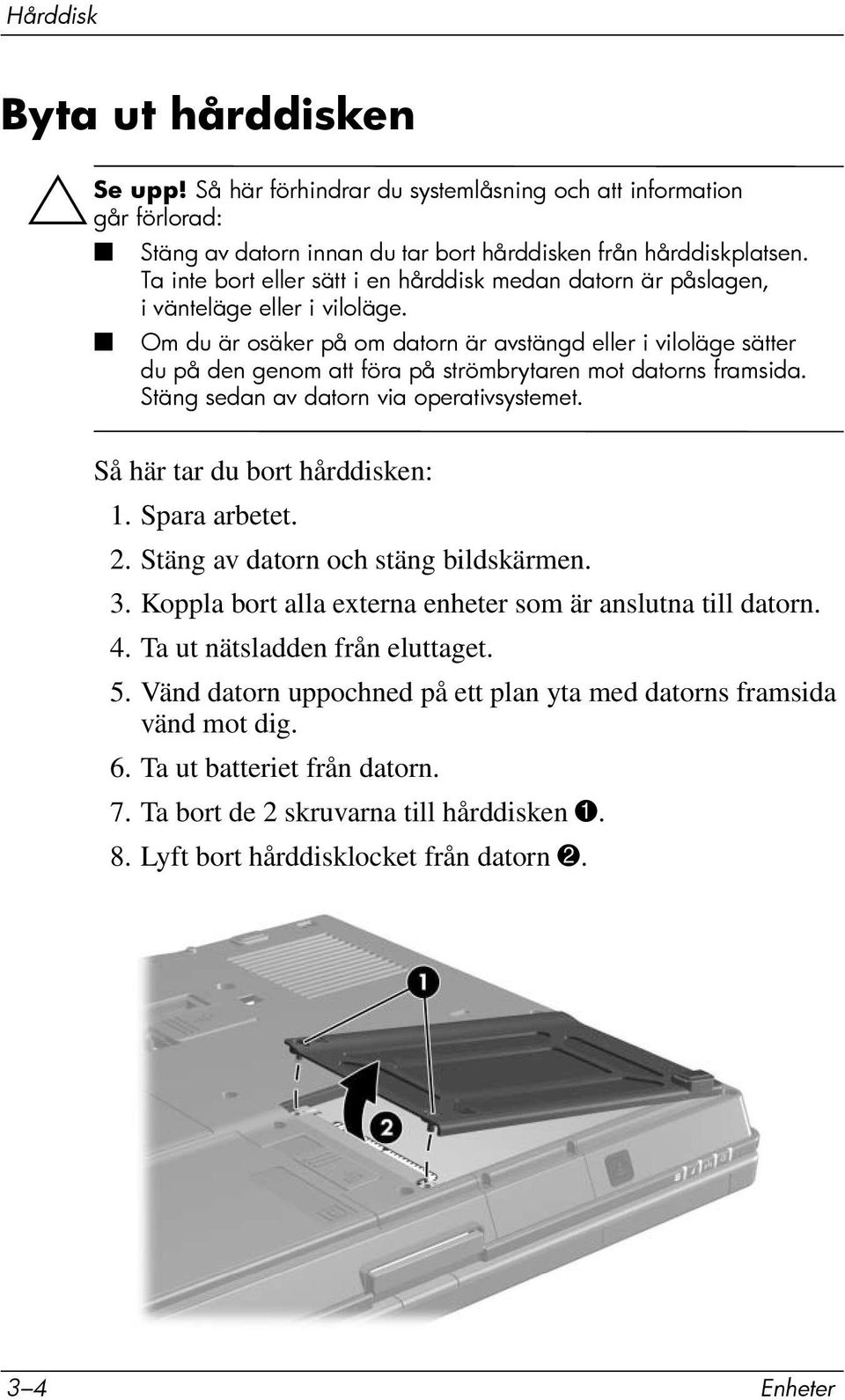 Om du är osäker på om datorn är avstängd eller i viloläge sätter du på den genom att föra på strömbrytaren mot datorns framsida. Stäng sedan av datorn via operativsystemet.