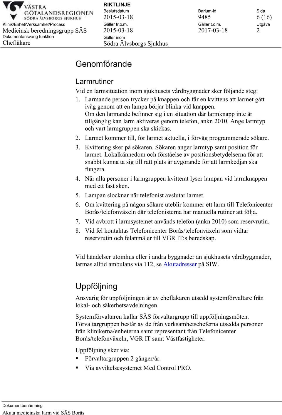 Om den larmande befinner sig i en situation där larmknapp inte är tillgänglig kan larm aktiveras genom telefon, ankn 2010. Ange larmtyp och vart larmgruppen ska skickas. 2. Larmet kommer till, för larmet aktuella, i förväg programmerade sökare.