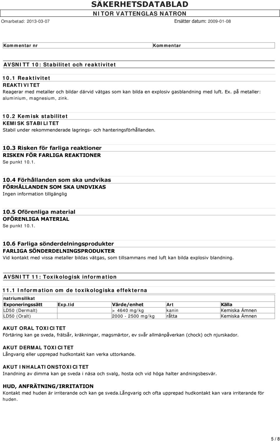 1. 10.4 Förhållanden som ska undvikas FÖRHÅLLANDEN SOM SKA UNDVIKAS Ingen information tillgänglig 10.5 Oförenliga material OFÖRENLIGA MATERIAL Se punkt 10.1. 10.6 Farliga sönderdelningsprodukter FARLIGA SÖNDERDELNINGSPRODUKTER Vid kontakt med vissa metaller bildas vätgas, som tillsammans med luft kan bilda explosiv blandning.