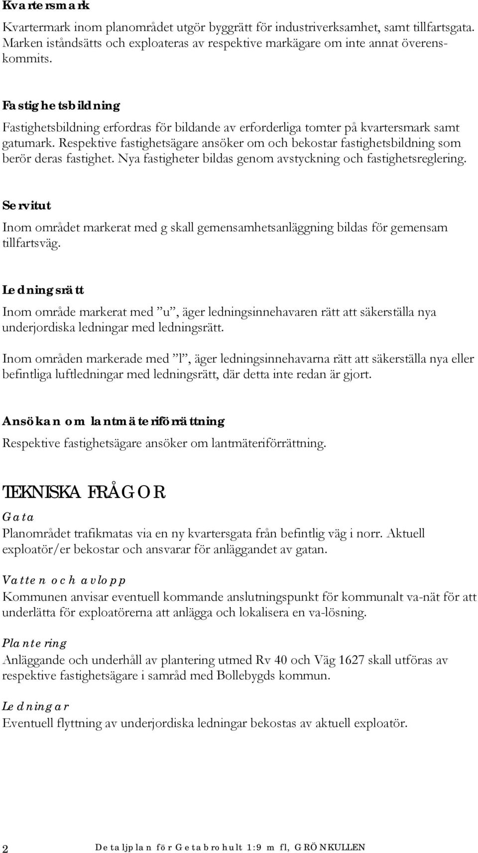 Respektive fastighetsägare ansöker om och bekostar fastighetsbildning som berör deras fastighet. Nya fastigheter bildas genom avstyckning och fastighetsreglering.