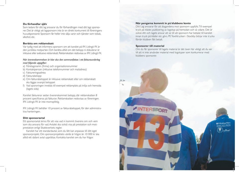 Och berätta alltid om det belopp ni diskuterar är inklusive eller exklusive reklamskatt. Reklamskatten redovisas av IFK Lidingö FK.