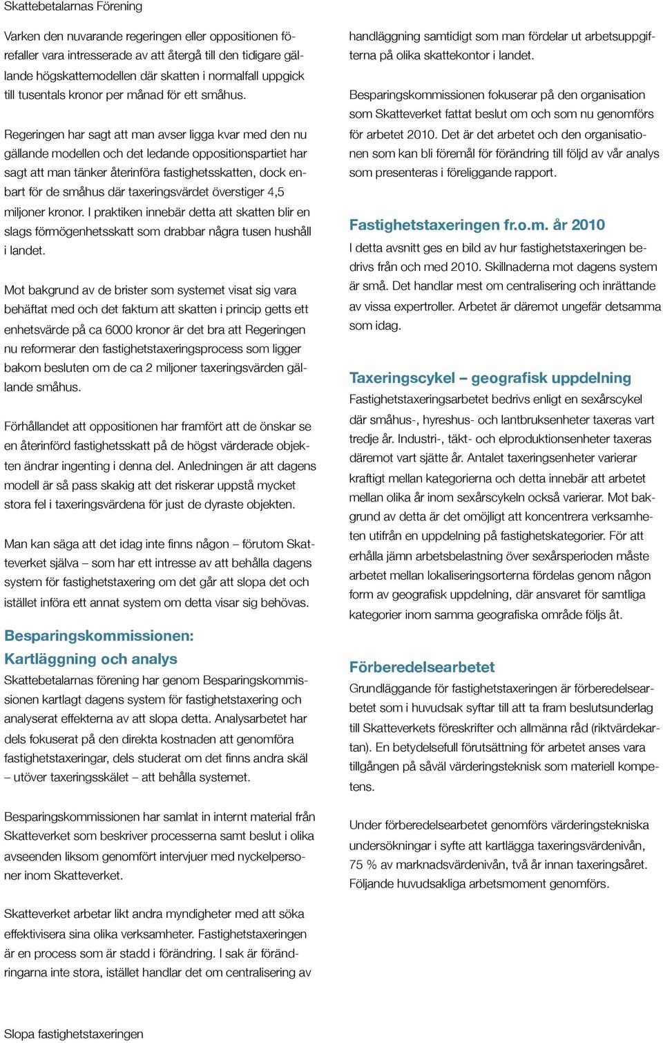 Regeringen har sagt att man avser ligga kvar med den nu gällande modellen och det ledande oppositionspartiet har sagt att man tänker återinföra fastighetsskatten, dock enbart för de småhus där