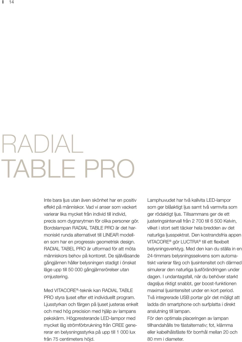 Bordslampan RADIAL TABLE PRO är det harmoniskt runda alternativet till LINEAR modellen som har en progressiv geometrisk design. RADIAL TABEL PRO är utformad för att möta människors behov på kontoret.