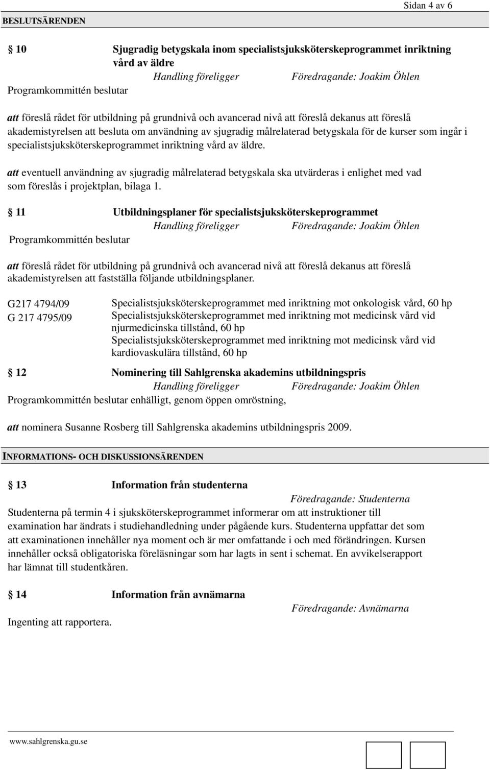 att eventuell användning av sjugradig målrelaterad betygskala ska utvärderas i enlighet med vad som föreslås i projektplan, bilaga 1.