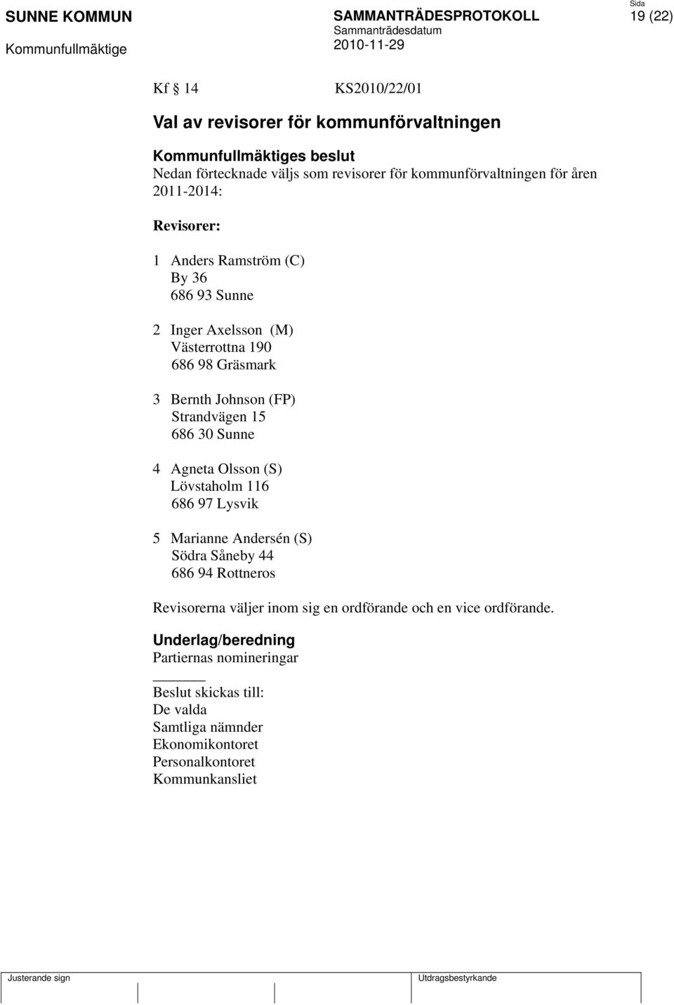 686 30 Sunne 4 Agneta Olsson (S) Lövstaholm 116 686 97 Lysvik 5 Marianne Andersén (S) Södra Såneby 44 686 94 Rottneros Revisorerna väljer inom sig en