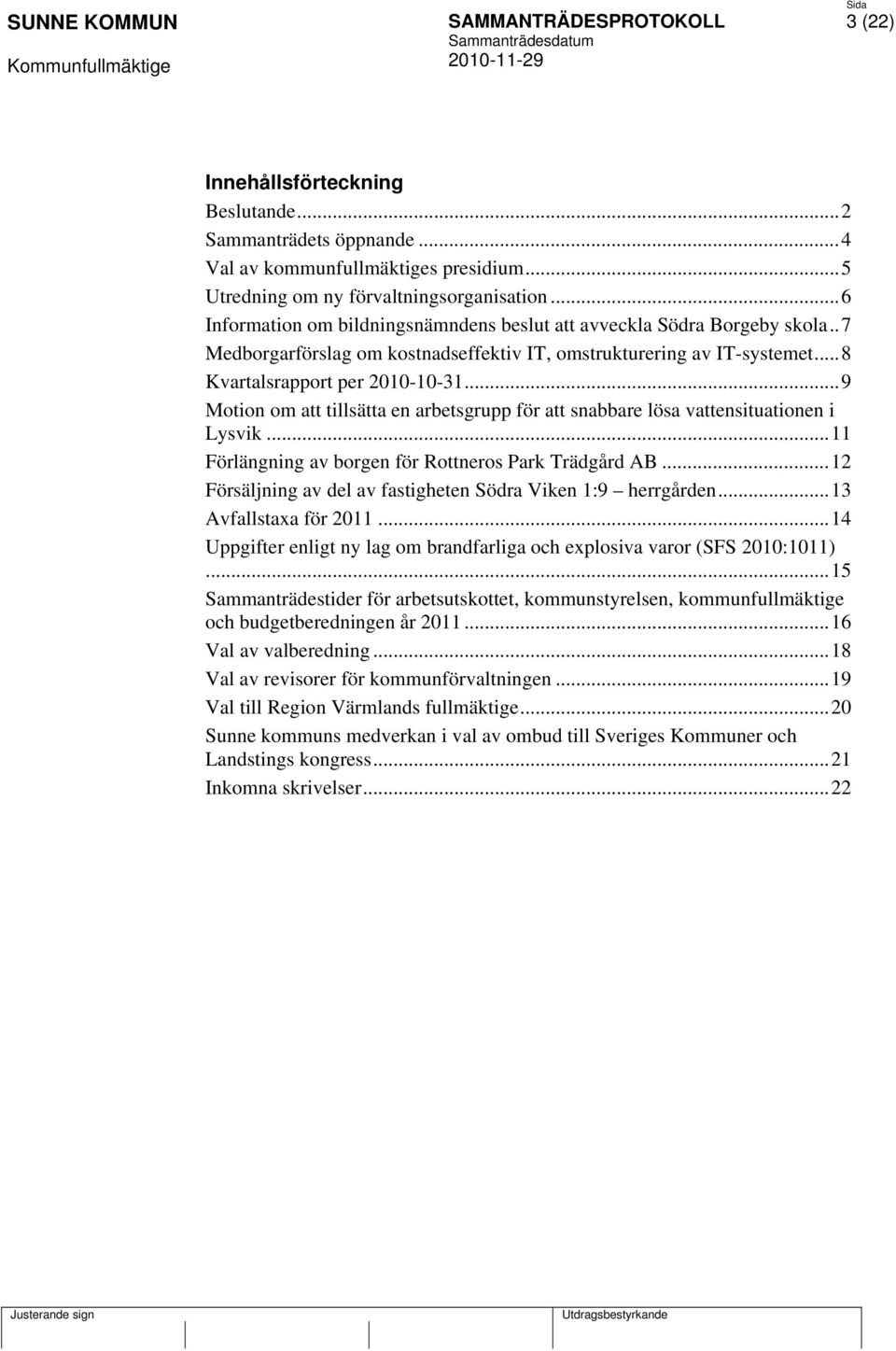 ..9 Motion om att tillsätta en arbetsgrupp för att snabbare lösa vattensituationen i Lysvik...11 Förlängning av borgen för Rottneros Park Trädgård AB.