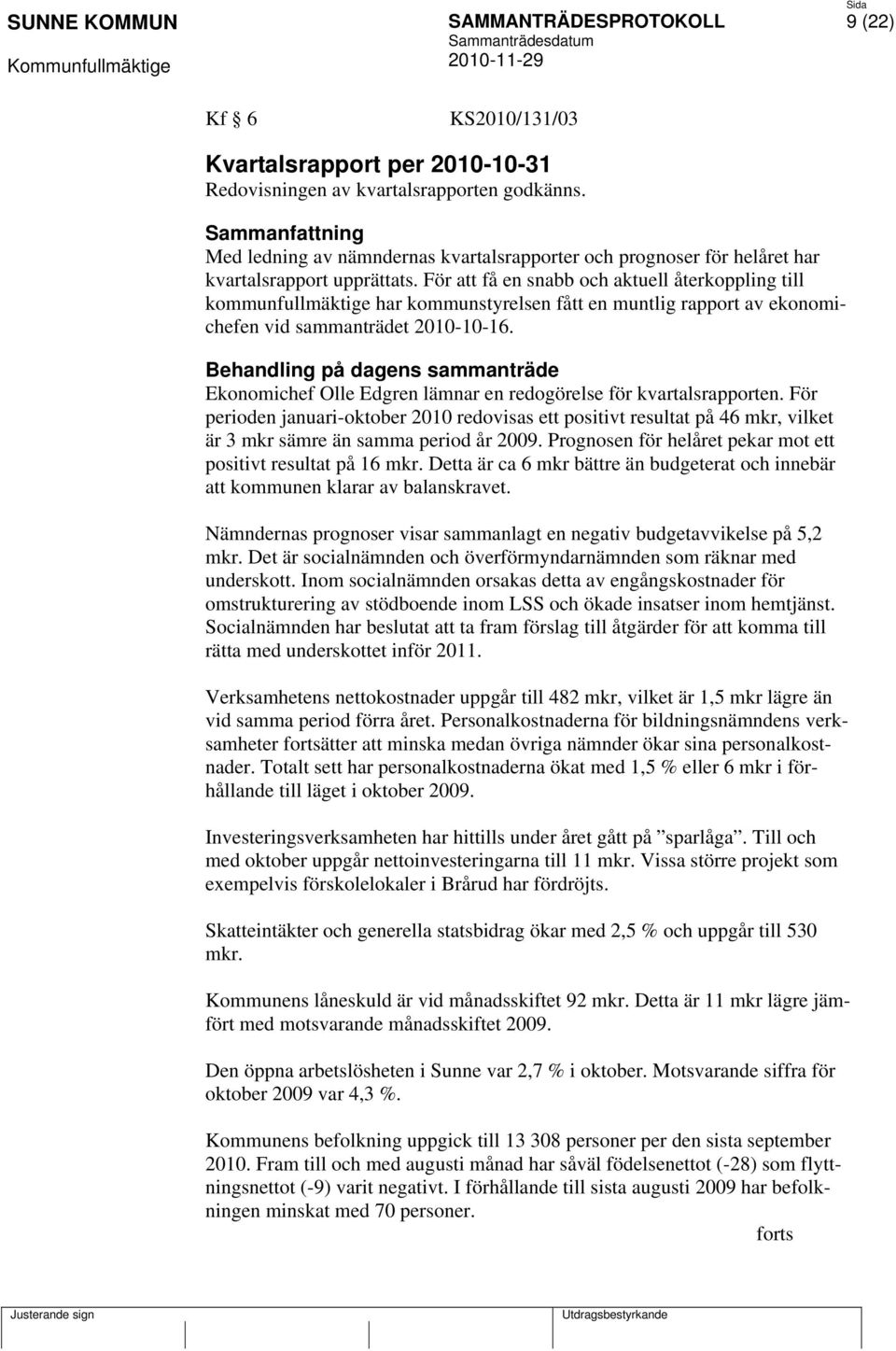 För att få en snabb och aktuell återkoppling till kommunfullmäktige har kommunstyrelsen fått en muntlig rapport av ekonomichefen vid sammanträdet 2010-10-16.