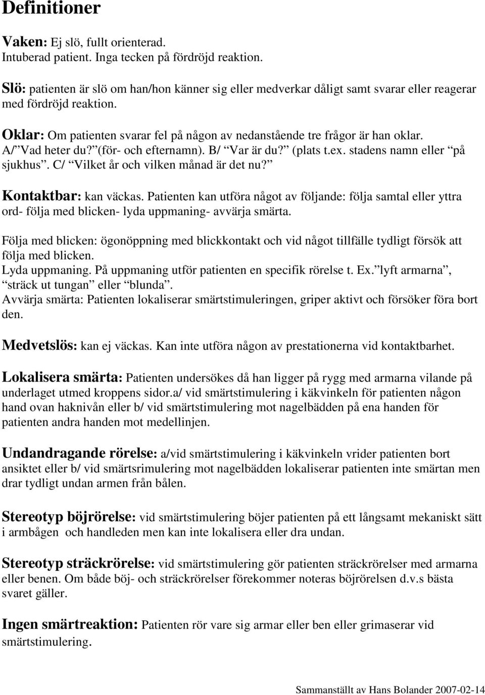 A/ Vad heter du? (för- och efternamn). B/ Var är du? (plats t.ex. stadens namn eller på sjukhus. C/ Vilket år och vilken månad är det nu? Kontaktbar: kan väckas.