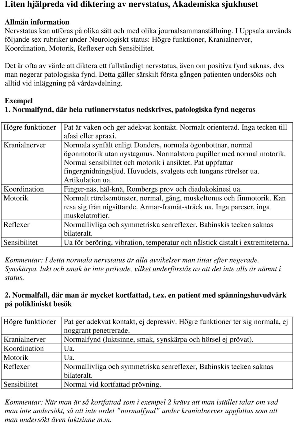 Det är ofta av värde att diktera ett fullständigt nervstatus, även om positiva fynd saknas, dvs man negerar patologiska fynd.