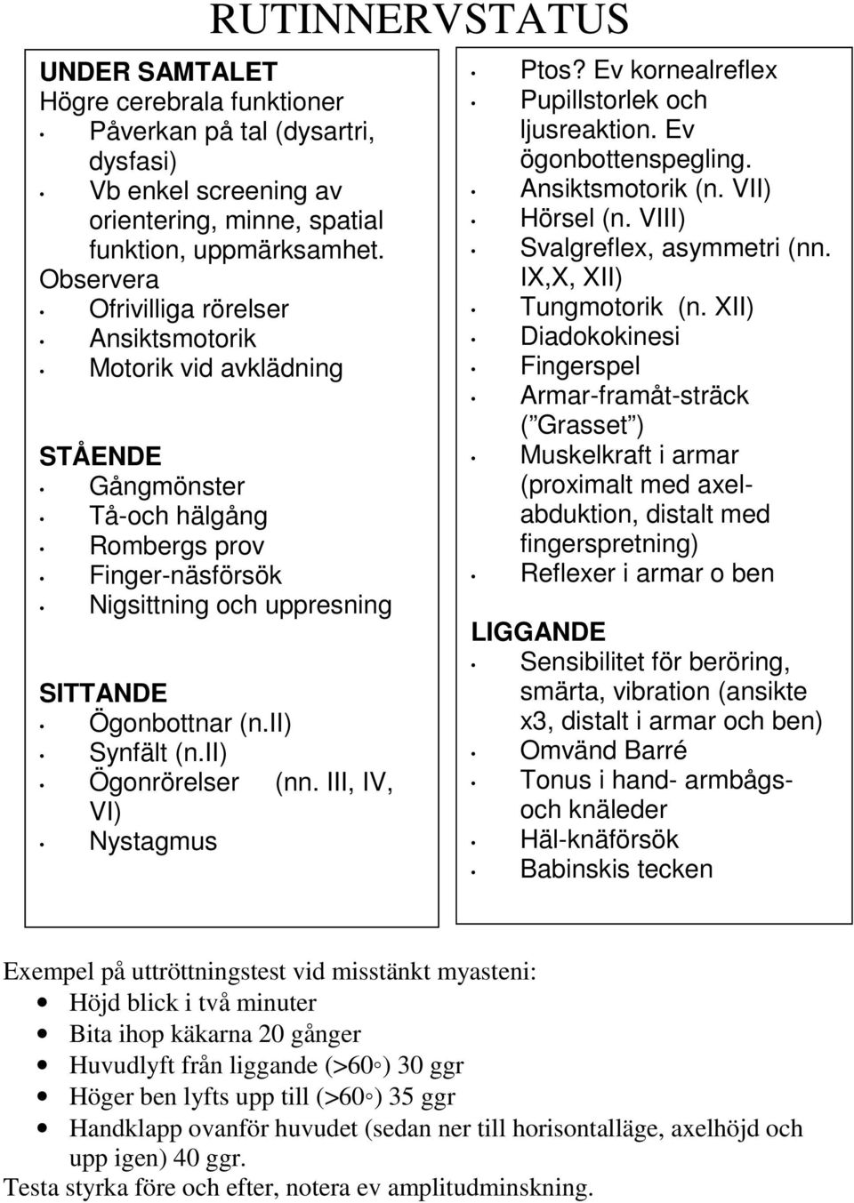 ii) Synfält (n.ii) Ögonrörelser (nn. III, IV, VI) Nystagmus Ptos? Ev kornealreflex Pupillstorlek och ljusreaktion. Ev ögonbottenspegling. Ansiktsmotorik (n. VII) Hörsel (n.