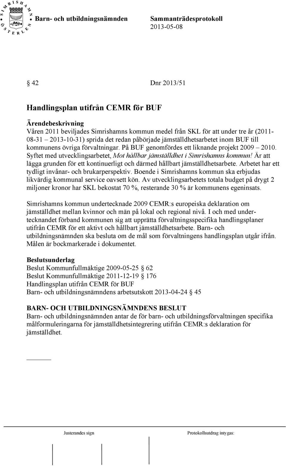 Är att lägga grunden för ett kontinuerligt och därmed hållbart jämställdhetsarbete. Arbetet har ett tydligt invånar- och brukarperspektiv.