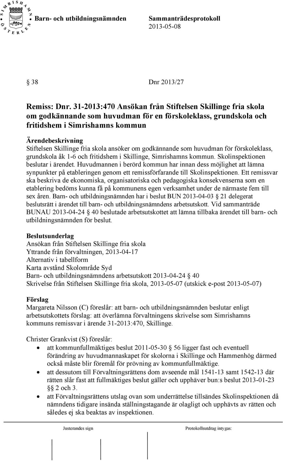 godkännande som huvudman för förskoleklass, grundskola åk 1-6 och fritidshem i Skillinge, Simrishamns kommun. Skolinspektionen beslutar i ärendet.