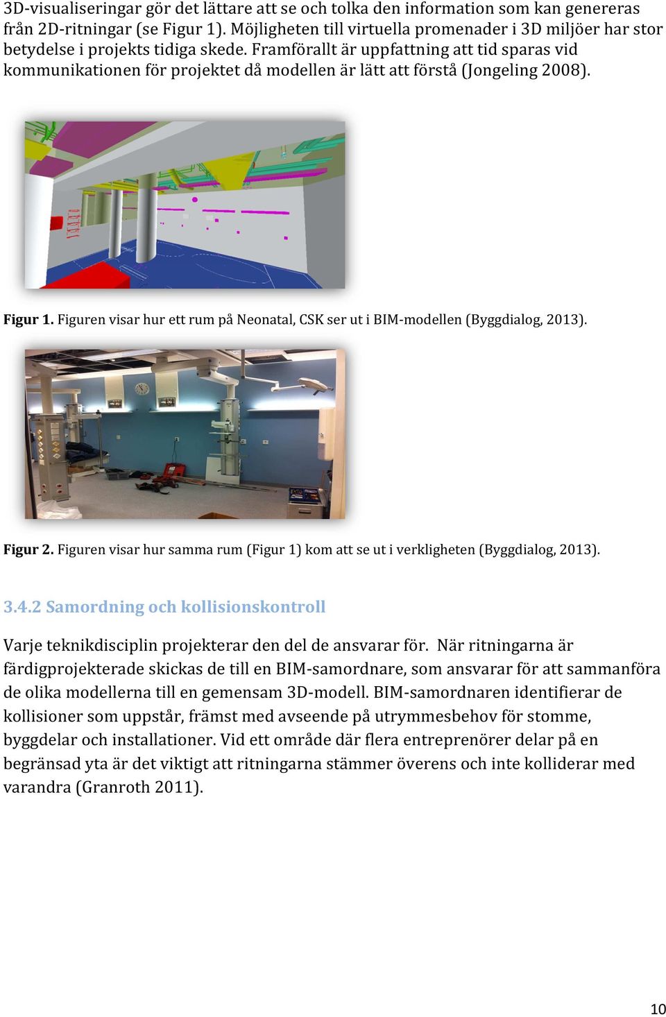 Framförallt är uppfattning att tid sparas vid kommunikationen för projektet då modellen är lätt att förstå (Jongeling 2008). Figur 1.