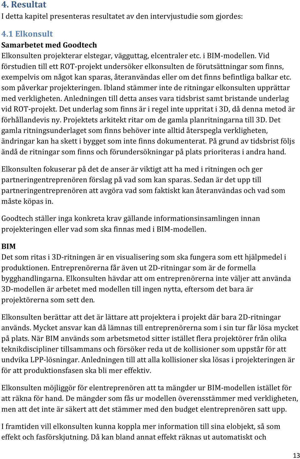 som påverkar projekteringen. Ibland stämmer inte de ritningar elkonsulten upprättar med verkligheten. Anledningen till detta anses vara tidsbrist samt bristande underlag vid ROT-projekt.