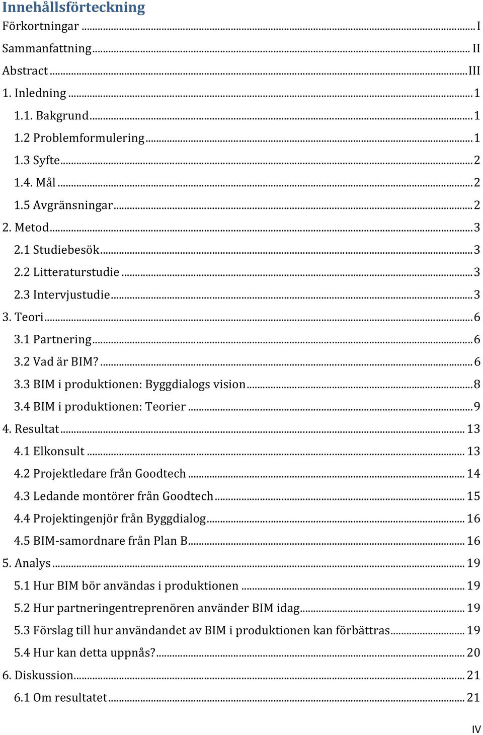 4 BIM i produktionen: Teorier... 9 4. Resultat... 13 4.1 Elkonsult... 13 4.2 Projektledare från Goodtech... 14 4.3 Ledande montörer från Goodtech... 15 4.4 Projektingenjör från Byggdialog... 16 4.