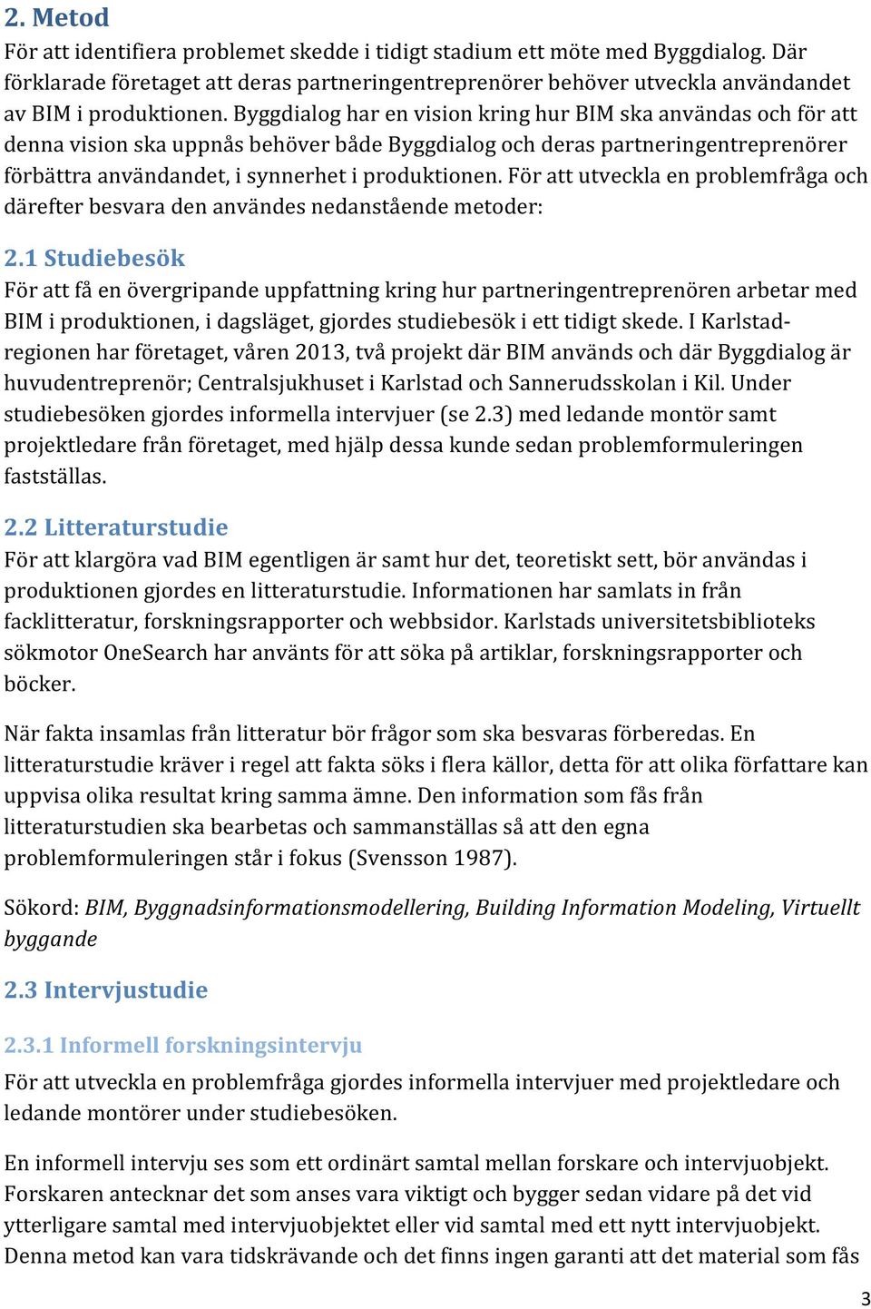 För att utveckla en problemfråga och därefter besvara den användes nedanstående metoder: 2.