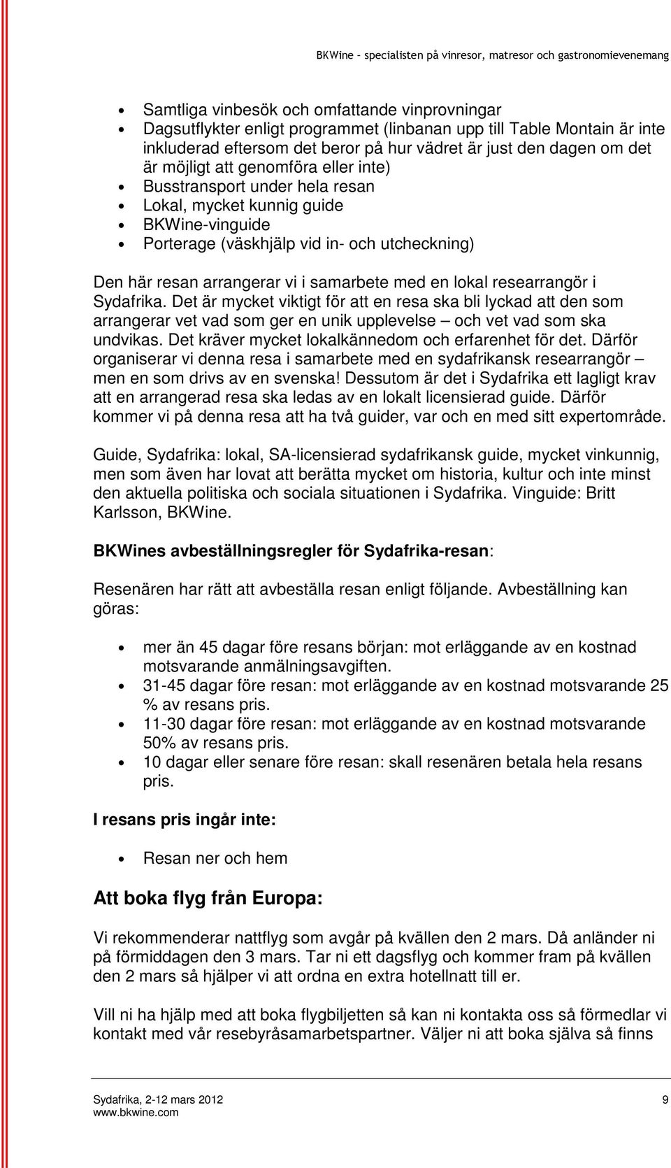 researrangör i Sydafrika. Det är mycket viktigt för att en resa ska bli lyckad att den som arrangerar vet vad som ger en unik upplevelse och vet vad som ska undvikas.