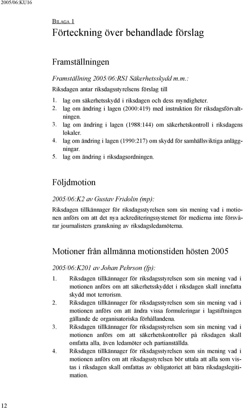 lag om ändring i lagen (1988:144) om säkerhetskontroll i riksdagens lokaler. 4. lag om ändring i lagen (1990:217) om skydd för samhällsviktiga anläggningar. 5. lag om ändring i riksdagsordningen.