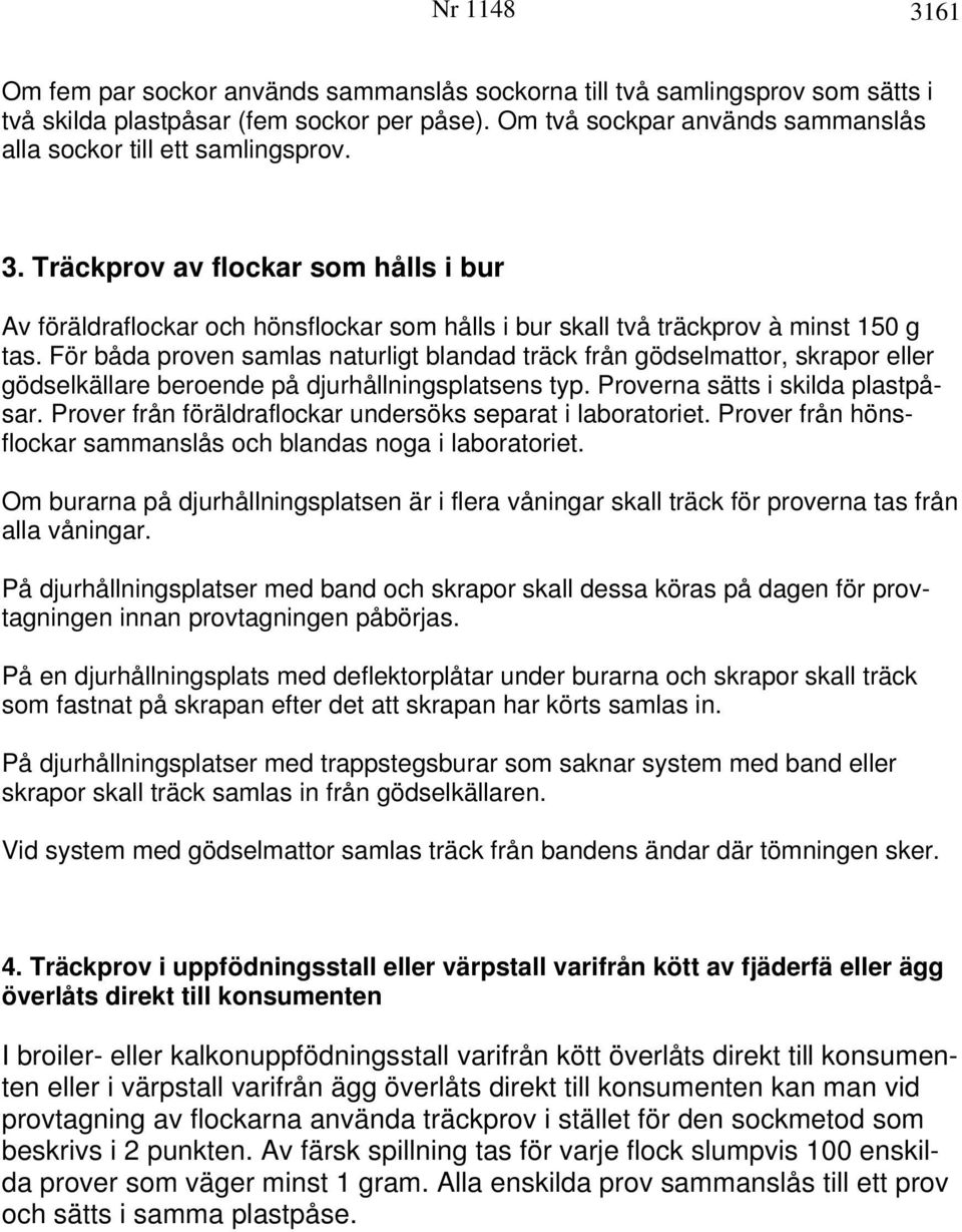 För båda proven samlas naturligt blandad träck från gödselmattor, skrapor eller gödselkällare beroende på djurhållningsplatsens typ. Proverna sätts i skilda plastpåsar.