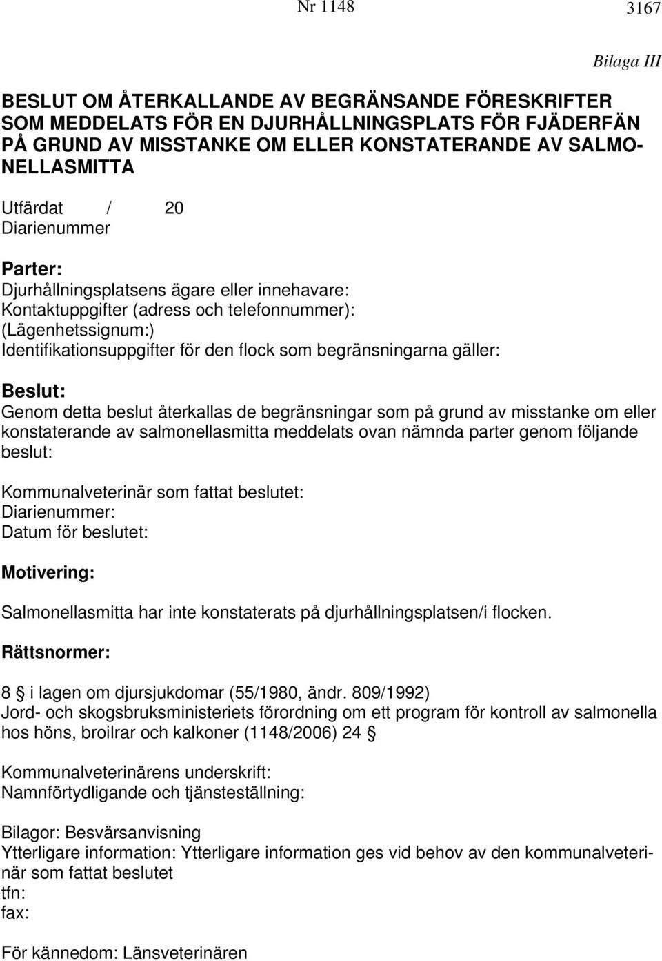 begränsningarna gäller: Beslut: Genom detta beslut återkallas de begränsningar som på grund av misstanke om eller konstaterande av salmonellasmitta meddelats ovan nämnda parter genom följande beslut: