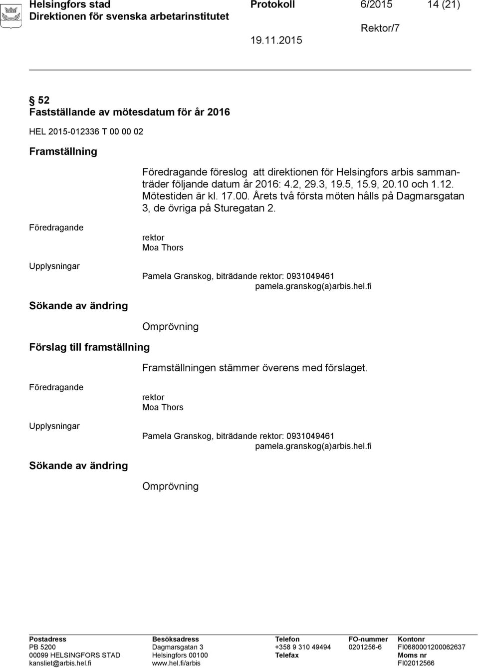 10 och 1.12. Mötestiden är kl. 17.00. Årets två första möten hålls på Dagmarsgatan 3, de övriga på Sturegatan 2.