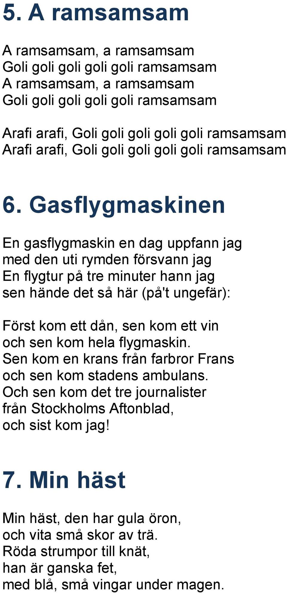 Gasflygmaskinen En gasflygmaskin en dag uppfann jag med den uti rymden försvann jag En flygtur på tre minuter hann jag sen hände det så här (på't ungefär): Först kom ett dån, sen kom