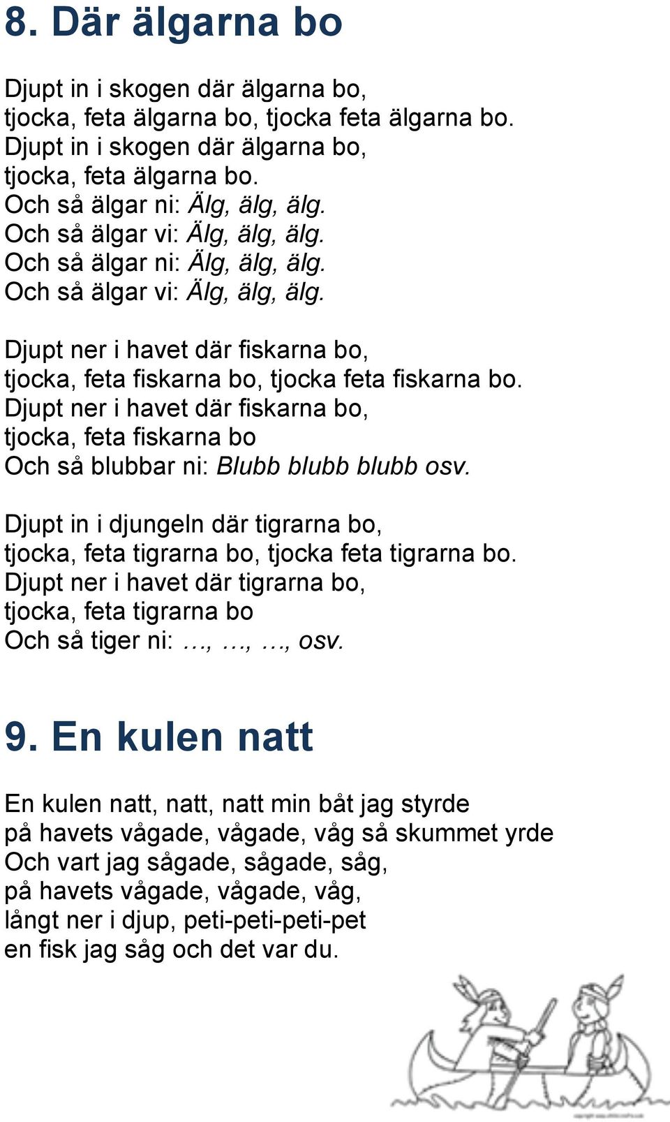 Djupt ner i havet där fiskarna bo, tjocka, feta fiskarna bo Och så blubbar ni: Blubb blubb blubb osv. Djupt in i djungeln där tigrarna bo, tjocka, feta tigrarna bo, tjocka feta tigrarna bo.