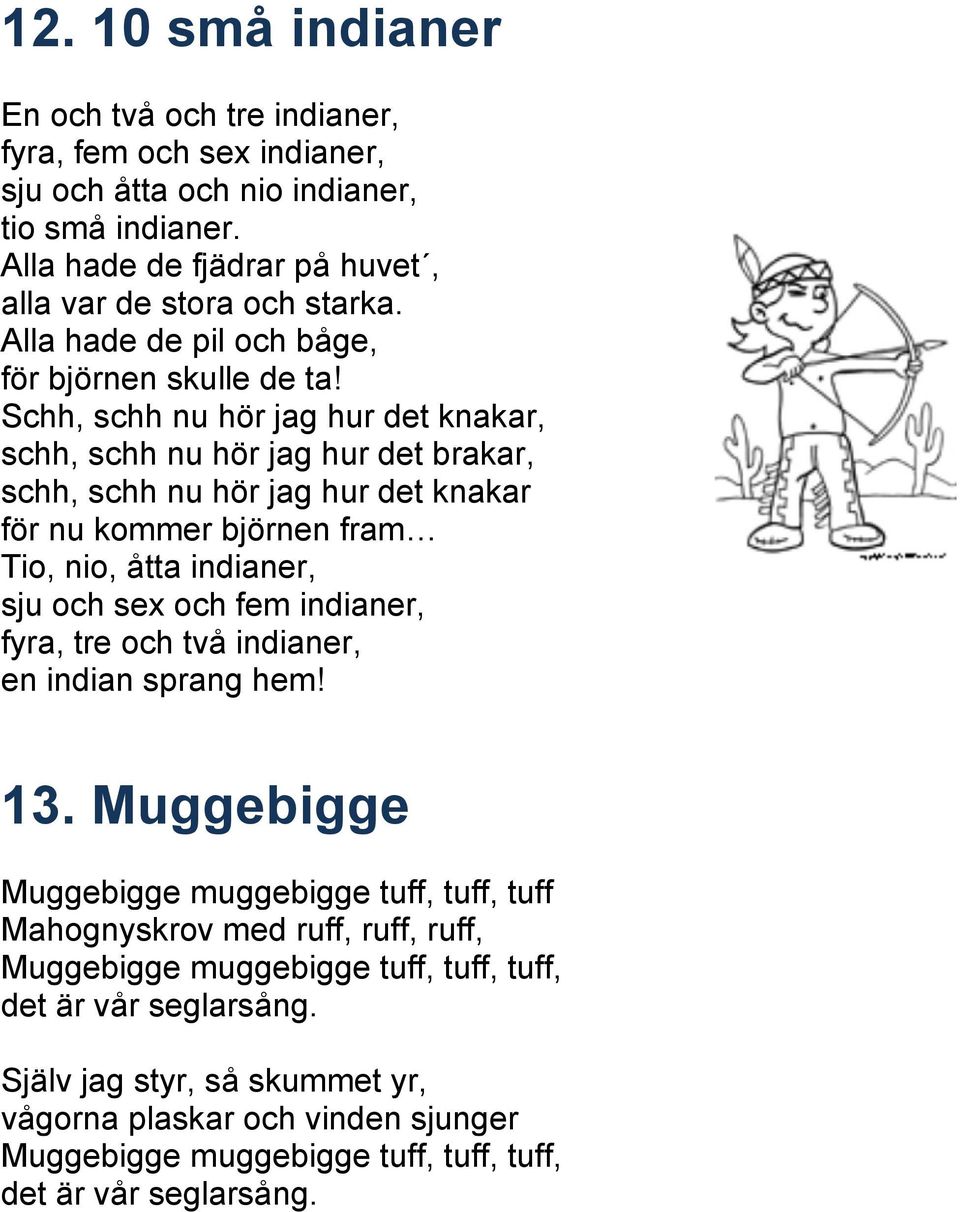 Schh, schh nu hör jag hur det knakar, schh, schh nu hör jag hur det brakar, schh, schh nu hör jag hur det knakar för nu kommer björnen fram Tio, nio, åtta indianer, sju och sex och fem