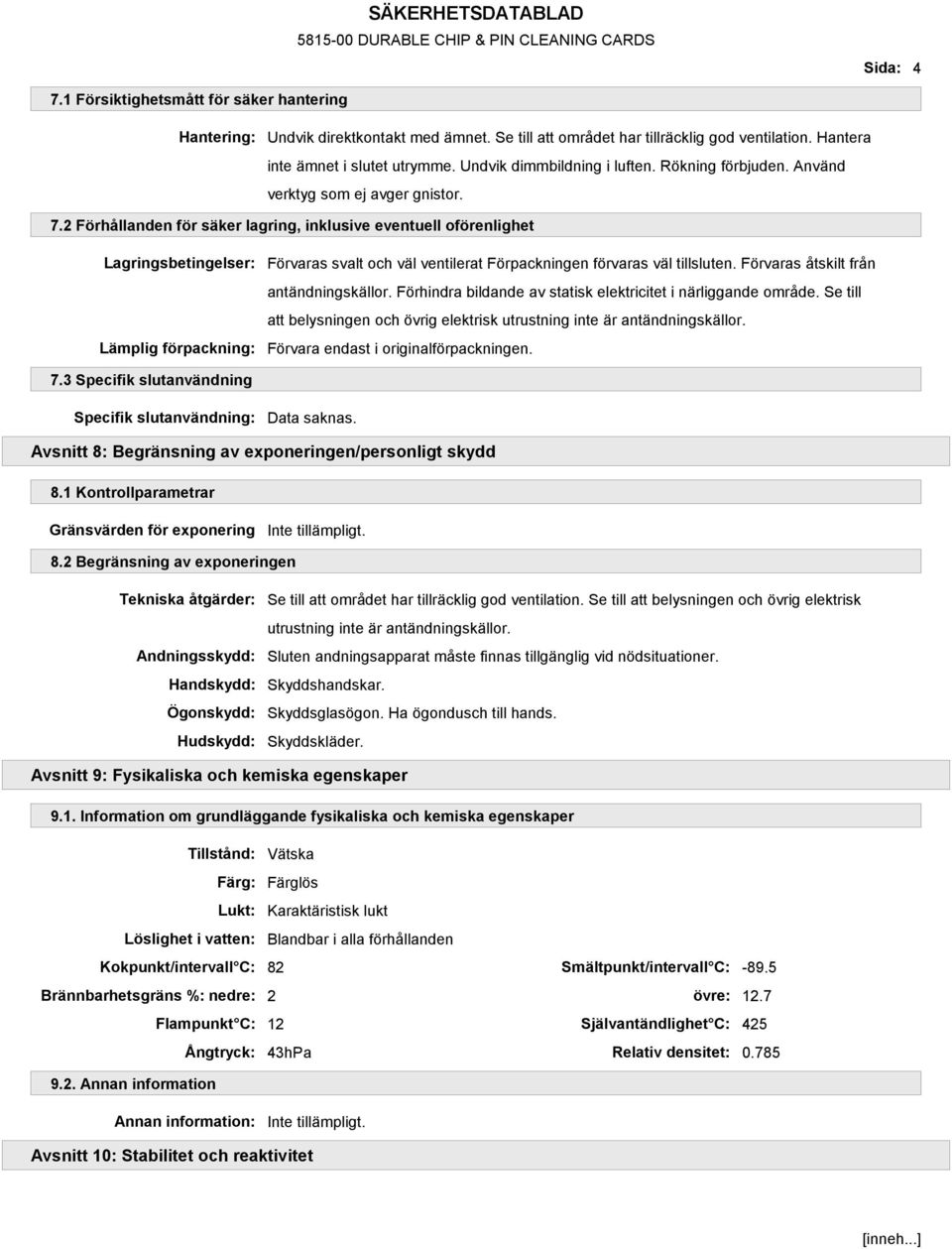 2 Förhållanden för säker lagring, inklusive eventuell oförenlighet Lagringsbetingelser: Lämplig förpackning: Förvaras svalt och väl ventilerat Förpackningen förvaras väl tillsluten.