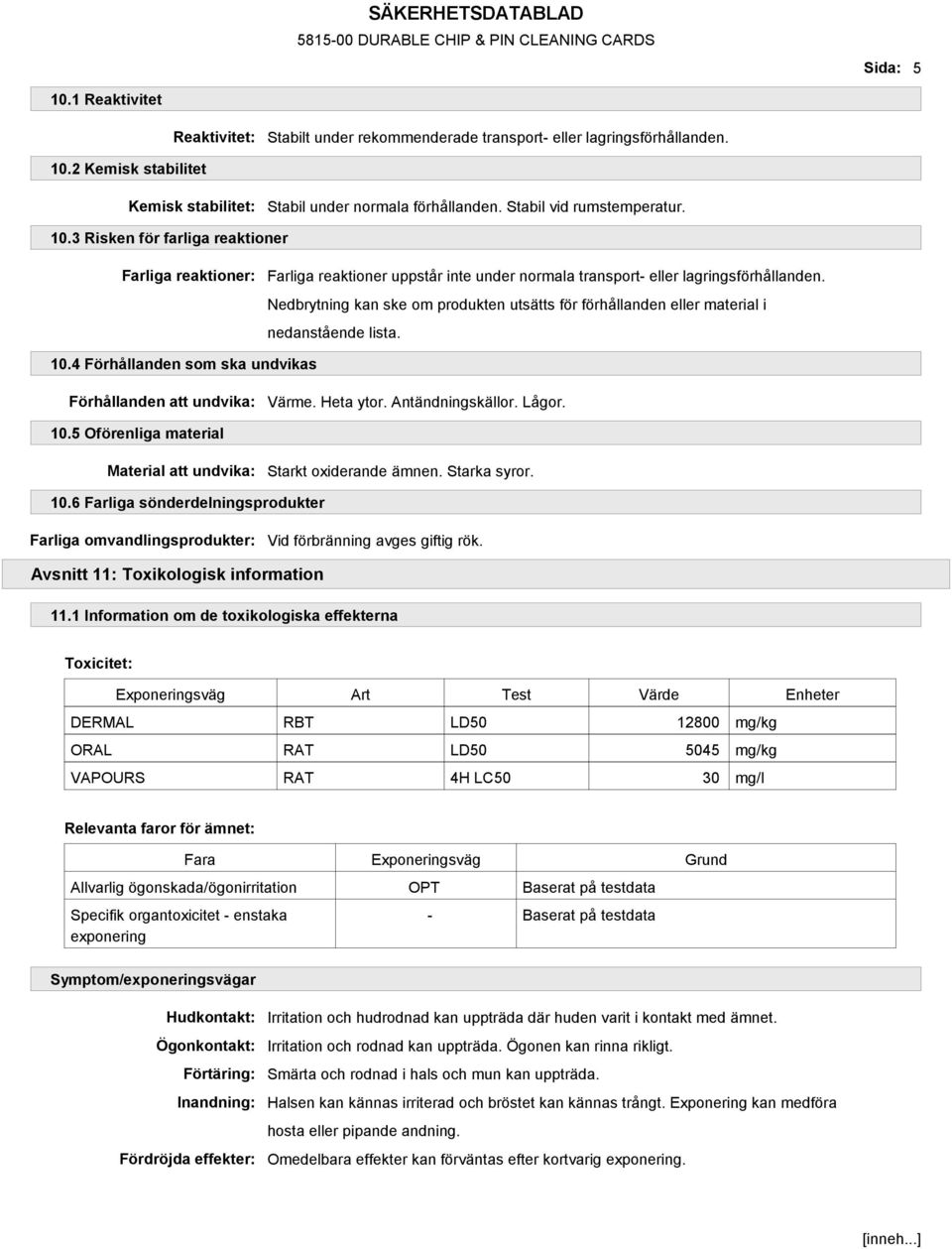 Nedbrytning kan ske om produkten utsätts för förhållanden eller material i nedanstående lista. 10.4 Förhållanden som ska undvikas Förhållanden att undvika: Värme. Heta ytor. Antändningskällor. Lågor.