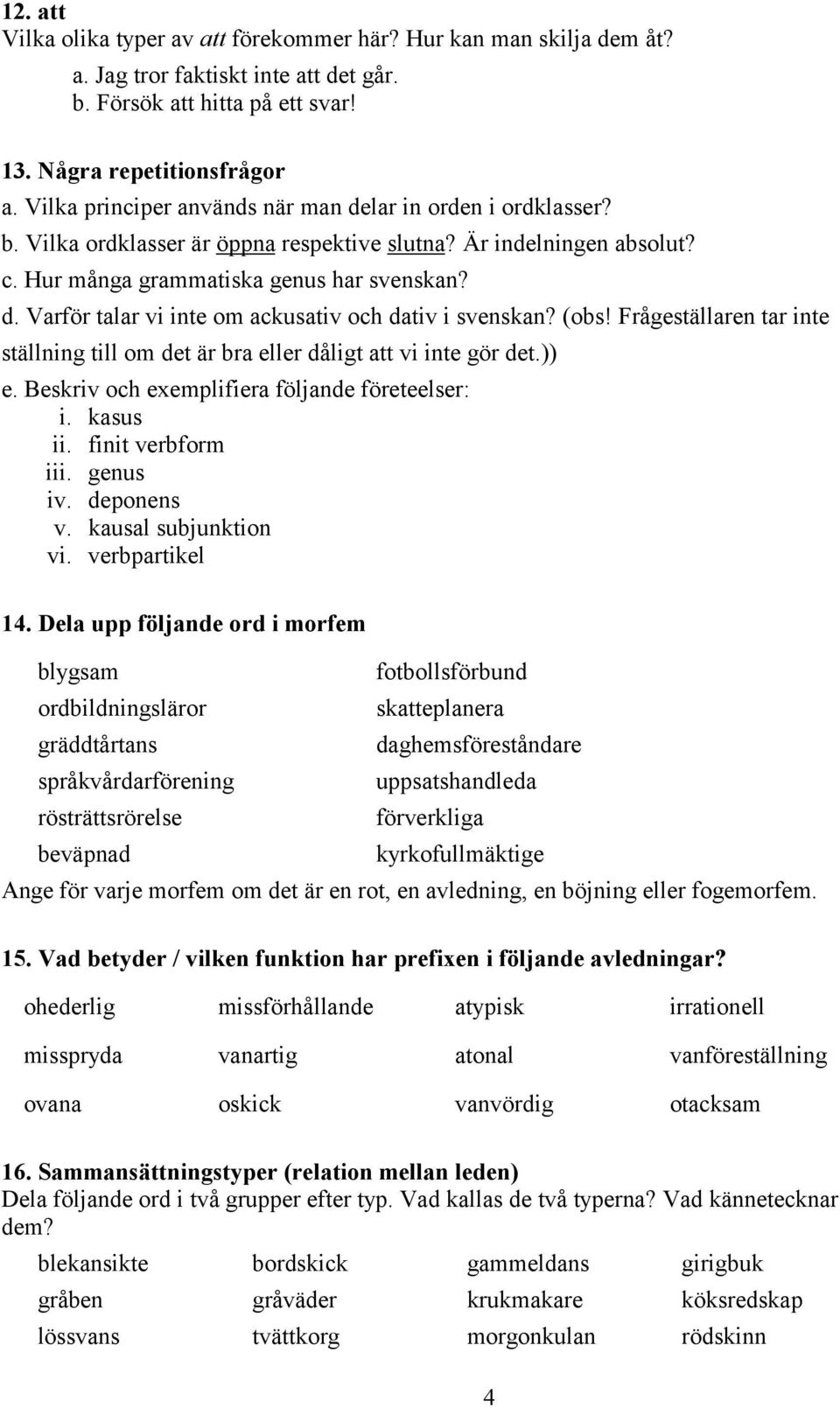 (obs! Frågeställaren tar inte ställning till om det är bra eller dåligt att vi inte gör det.)) e. Beskriv och exemplifiera följande företeelser: i. kasus ii. finit verbform iii. genus iv. deponens v.