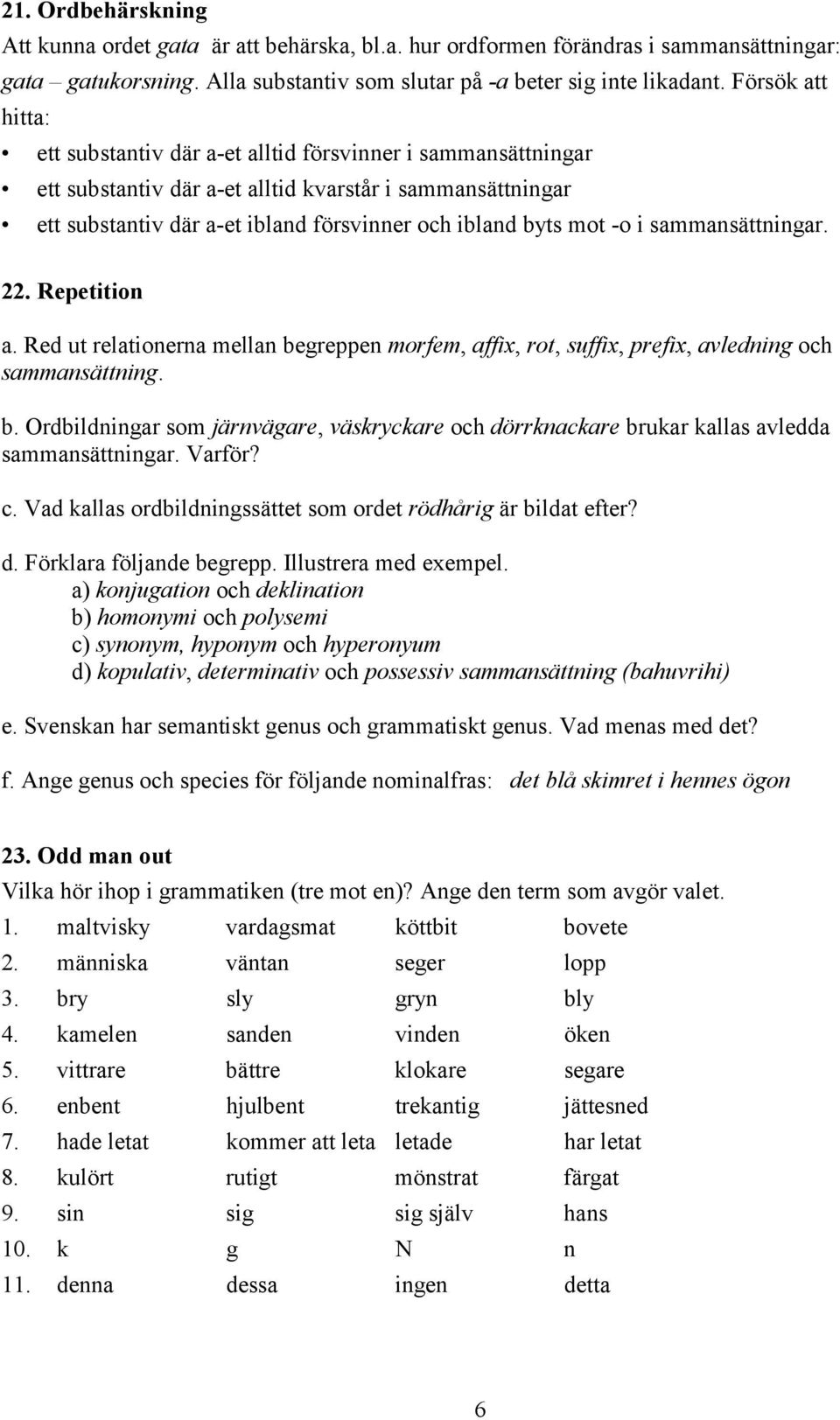 -o i sammansättningar. 22. Repetition a. Red ut relationerna mellan begreppen morfem, affix, rot, suffix, prefix, avledning och sammansättning. b. Ordbildningar som järnvägare, väskryckare och dörrknackare brukar kallas avledda sammansättningar.