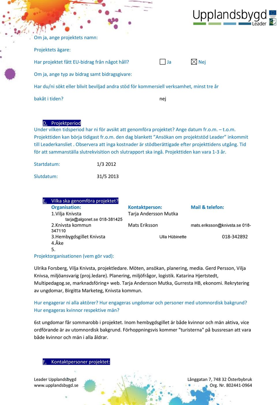 Projektperiod Under vilken tidsperiod har ni för avsikt att genomföra projektet? Ange datum fr.o.m. t.o.m. Projekttiden kan börja tidigast fr.o.m. den dag blankett Ansökan om projektstöd Leader inkommit till Leaderkansliet.